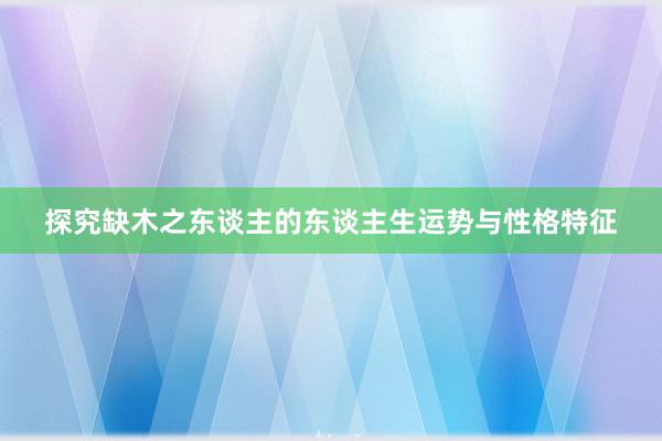 探究缺木之东谈主的东谈主生运势与性格特征