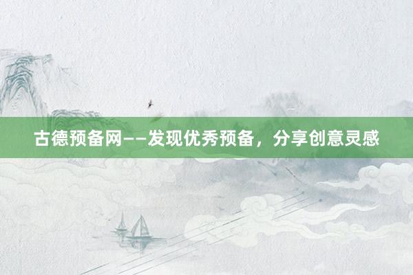 古德预备网——发现优秀预备，分享创意灵感